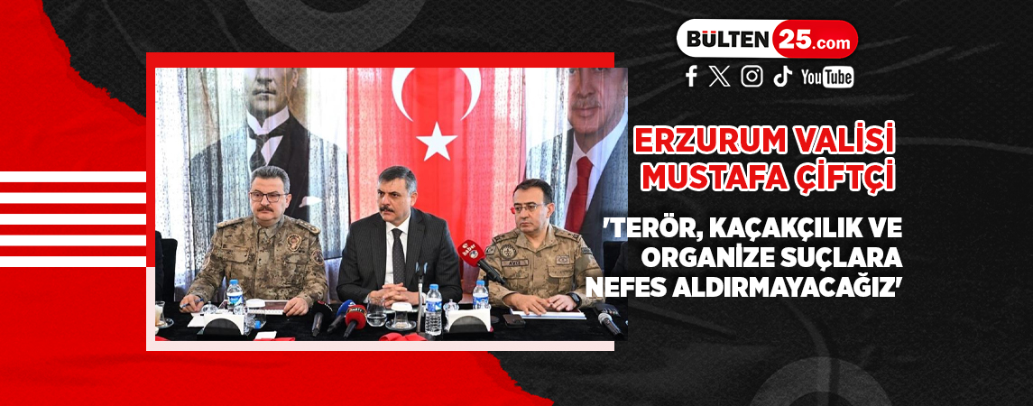 ERZURUM VALİSİ MUSTAFA ÇİFTÇİ; 'TERÖR, KAÇAKÇILIK VE ORGANİZE SUÇLARA NEFES ALDIRMAYACAĞIZ'