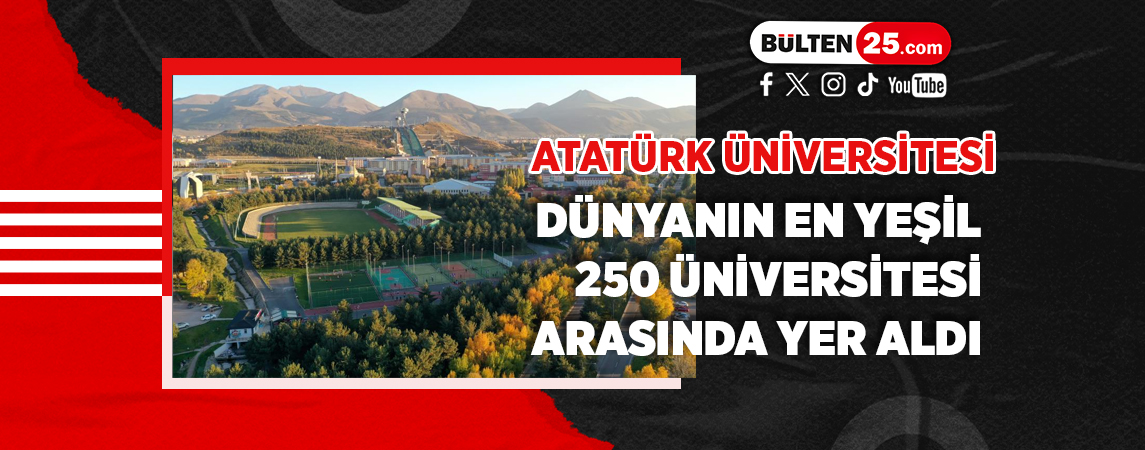 ATATÜRK ÜNİVERSİTESİ, DÜNYANIN EN YEŞİL 250 ÜNİVERSİTESİ ARASINDA YER ALDI