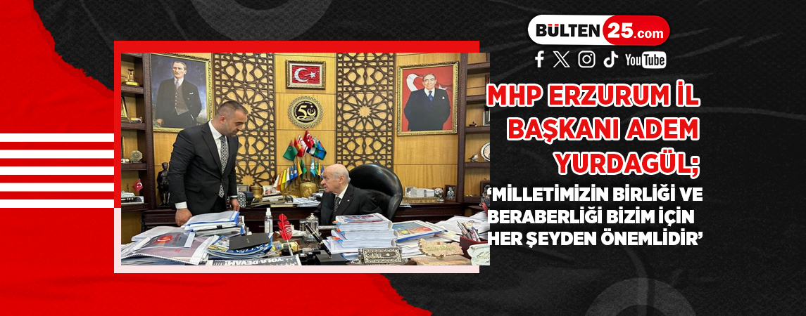 MHP ERZURUM İL BAŞKANI ADEM YURDAGÜL; ‘MİLLETİMİZİN BİRLİĞİ VE BERABERLİĞİ BİZİM İÇİN HER ŞEYDEN ÖNEMLİDİR’