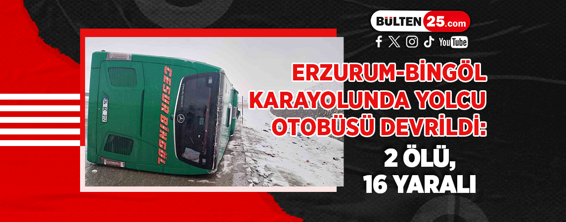 ERZURUM-BİNGÖL KARAYOLUNDA YOLCU OTOBÜSÜ DEVRİLDİ: 2 ÖLÜ, 16 YARALI