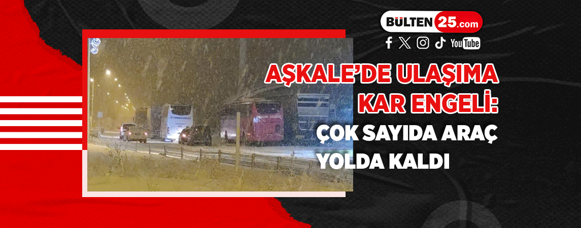 AŞKALE’DE ULAŞIMA KAR ENGELİ: ÇOK SAYIDA ARAÇ YOLDA KALDI