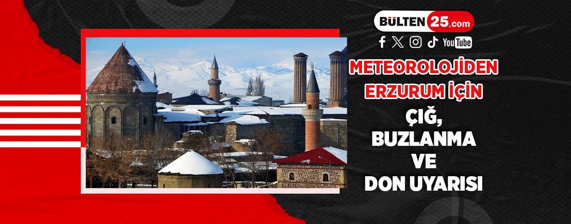 METEOROLOJİDEN ERZURUM İÇİN ÇIĞ, BUZLANMA VE DON UYARISI