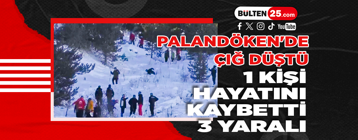 PALANDÖKEN'DE ÇIĞ DÜŞTÜ: 1 KİŞİ HAYATINI KAYBETTİ, 3 YARALI