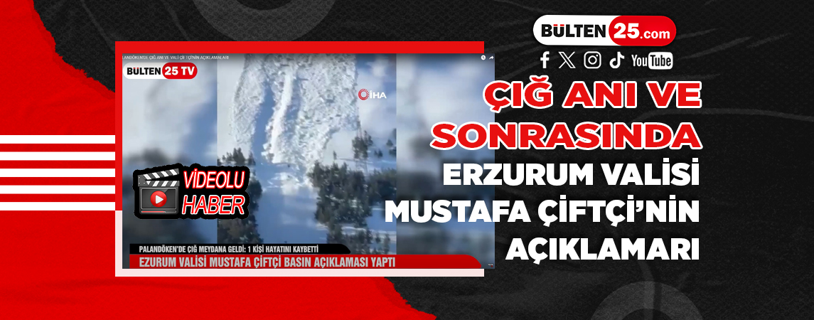 ÇIĞ ANI VE SONRASINDA ERZURUM VALİSİ MUSTAFA ÇİFTÇİ'NİN AÇIKLAMALARI