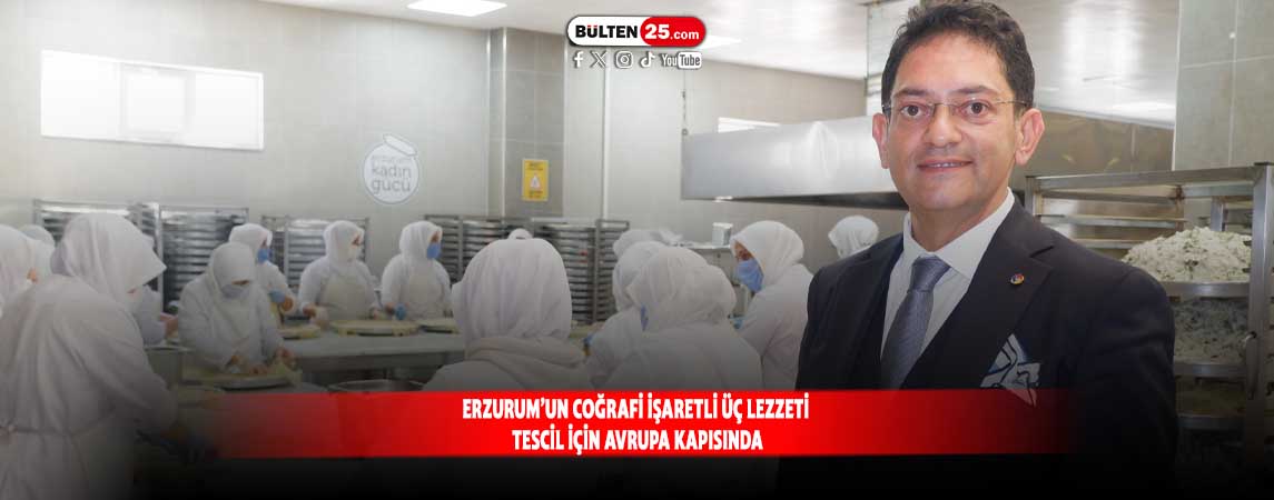 ERZURUM’UN COĞRAFİ İŞARETLİ ÜÇ LEZZETİ TESCİL İÇİN AVRUPA KAPISINDA