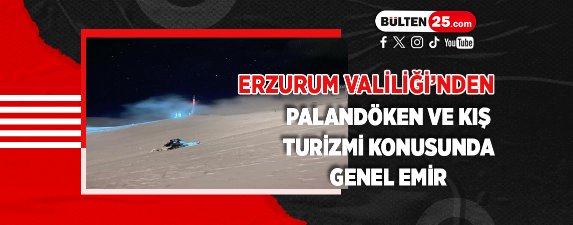 ERZURUM VALİLİĞİ’NDEN PALANDÖKEN VE KIŞ TURİZMİ KONUSUNDA GENEL EMİR