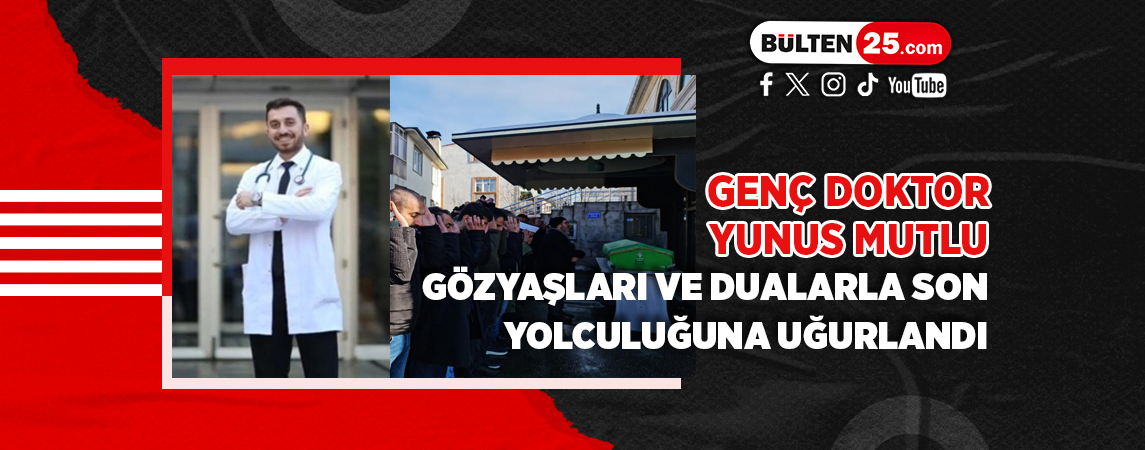 GENÇ DOKTOR YUNUS MUTLU GÖZYAŞLARI VE DUALARLA SON YOLCULUĞUNA UĞURLANDI