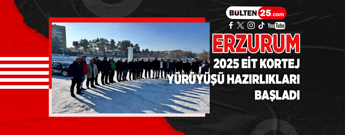 ERZURUM 2025 EİT KORTEJ YÜRÜYÜŞÜ HAZIRLIKLARI BAŞLADI