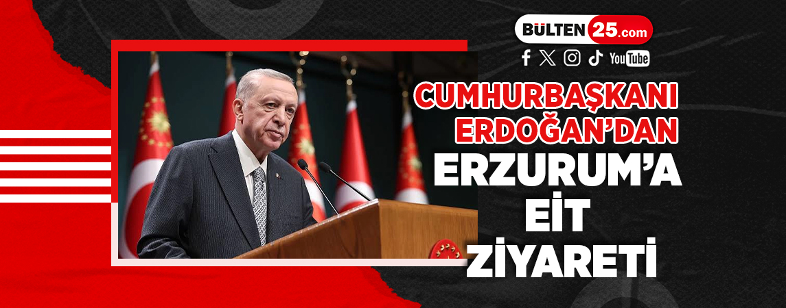 CUMHURBAŞKANI ERDOĞAN’DAN ERZURUM’A EİT ZİYARETİ