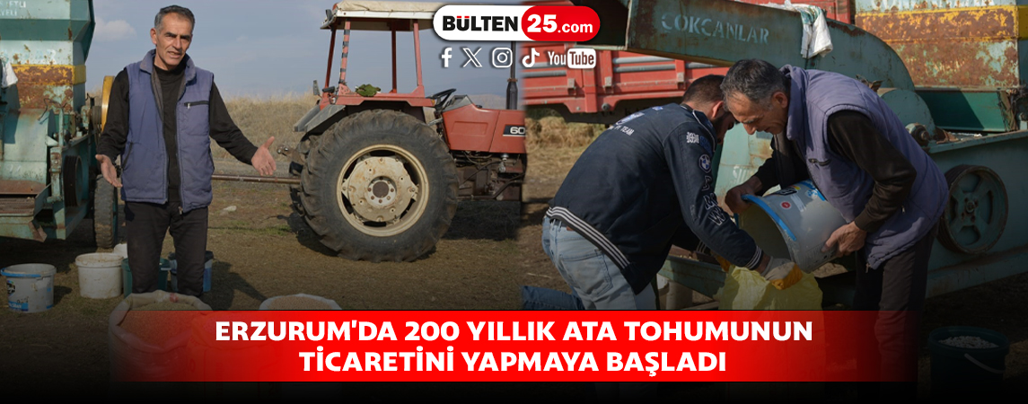 ERZURUM'DA 200 YILLIK ATA TOHUMUNUN TİCARETİNİ YAPMAYA BAŞLADI