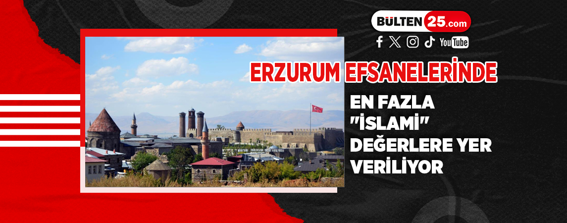 ERZURUM EFSANELERİNDE EN FAZLA ‘İSLAMİ’ DEĞERLERE YER VERİLİYOR