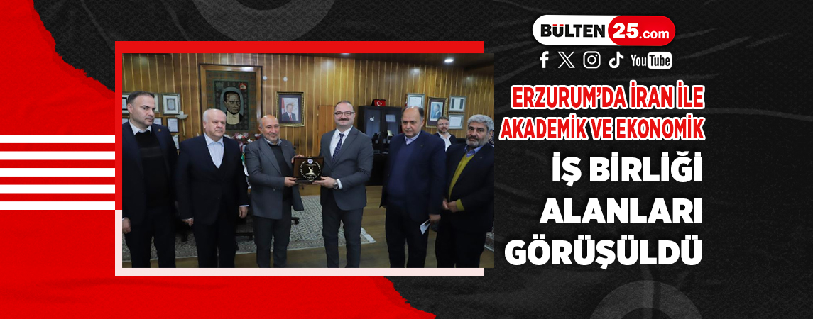 ERZURUM’DA İRAN İLE AKADEMİK VE EKONOMİK İŞ BİRLİĞİ ALANLARI GÖRÜŞÜLDÜ