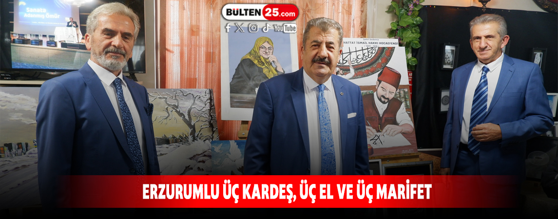 ERZURUMLU ÜÇ KARDEŞ, ÜÇ EL VE ÜÇ MARİFET