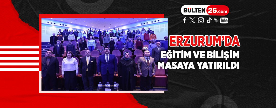 ERZURUM’DA EĞİTİM VE BİLİŞİM MASAYA YATIRILDI