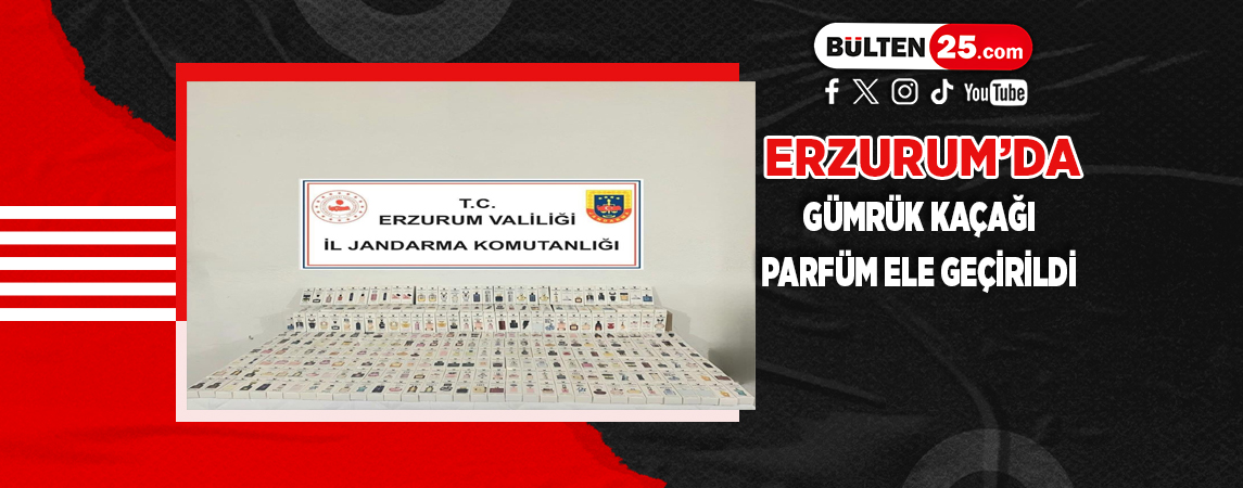 ERZURUM’DA GÜMRÜK KAÇAĞI PARFÜM ELE GEÇİRİLDİ