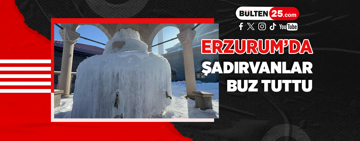 ERZURUM’DA ŞADIRVANLAR BUZ TUTTU