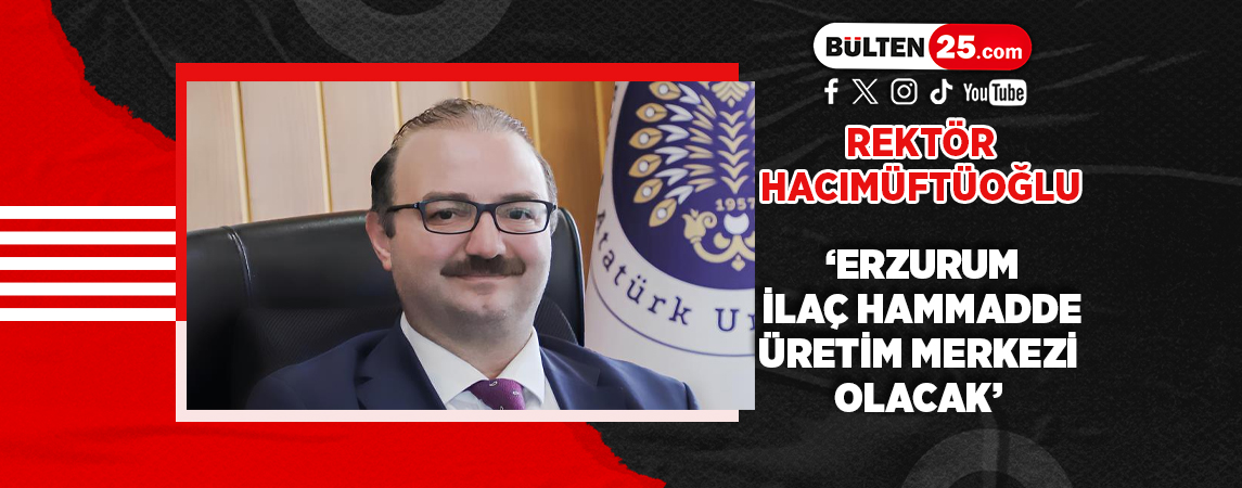 REKTÖR HACIMÜFTÜOĞLU; ‘ERZURUM İLAÇ HAMMADDE ÜRETİM MERKEZİ OLACAK’