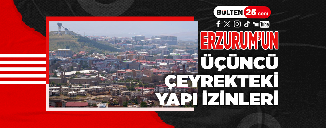 ERZURUM’UN ÜÇÜNCÜ ÇEYREKTEKİ YAPI İZİNLERİ