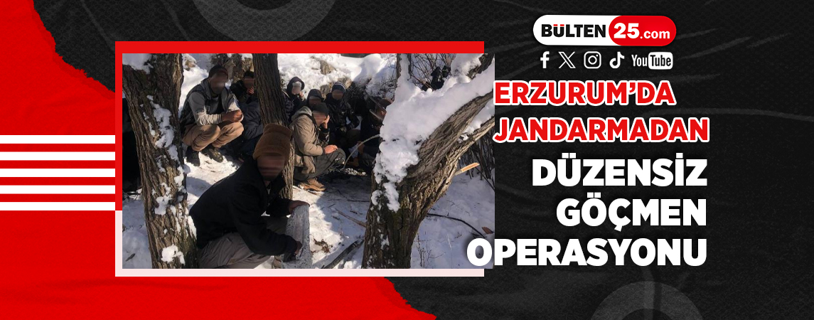 ERZURUM’DA JANDARMADAN DÜZENSİZ GÖÇMEN OPERASYONU