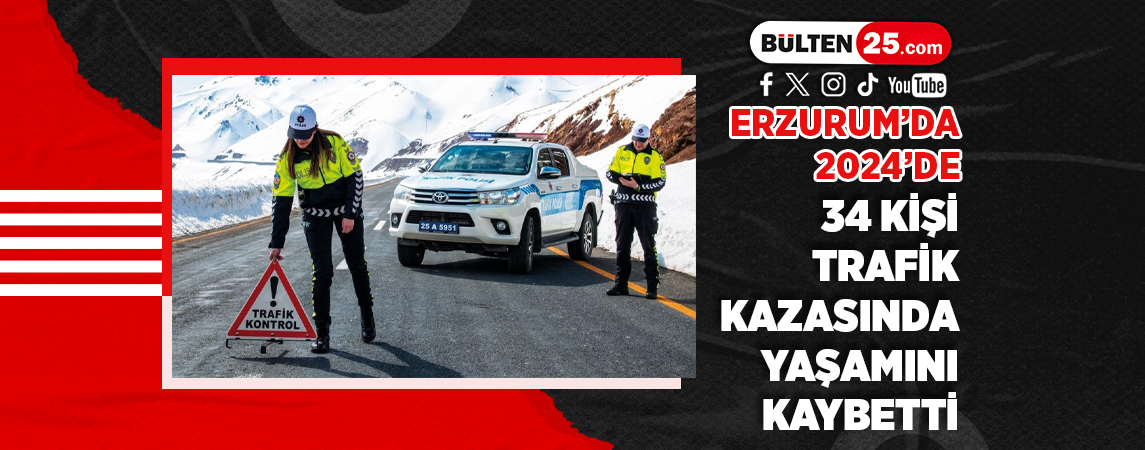 ERZURUM’DA 2024’DE 34 KİŞİ TRAFİK KAZASINDA YAŞAMINI KAYBETTİ