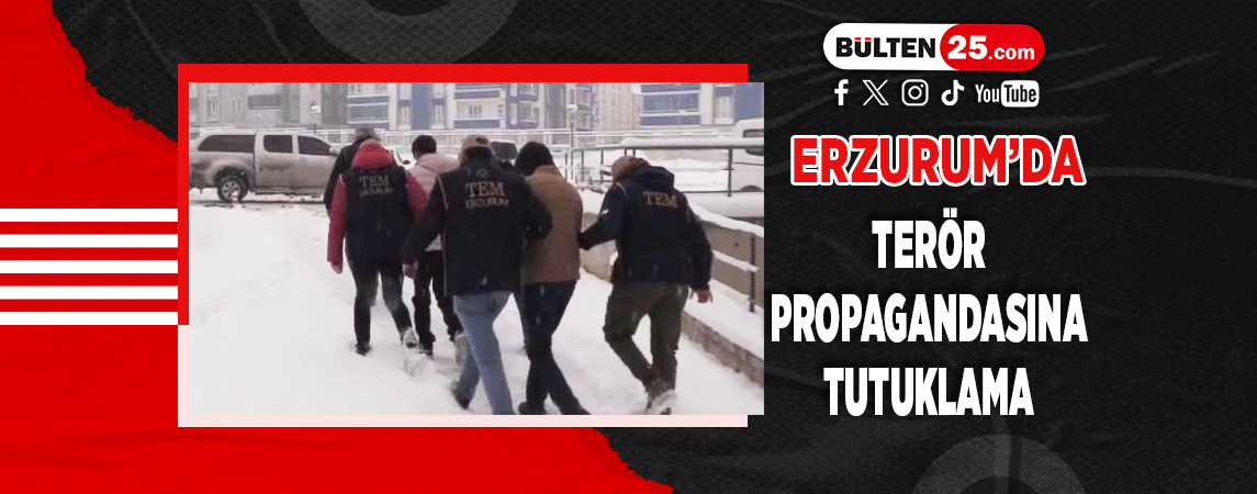 ERZURUM’DA TERÖR PROPAGANDASINA TUTUKLAMA