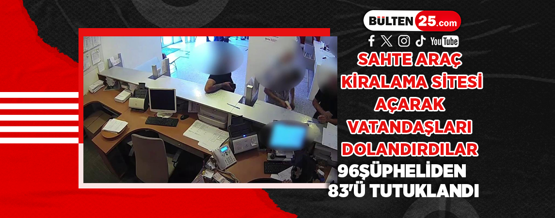 SAHTE ARAÇ KİRALAMA SİTESİ AÇARAK VATANDAŞLARI DOLANDIRDILAR 96 ŞÜPHELİDEN 83'Ü TUTUKLANDI