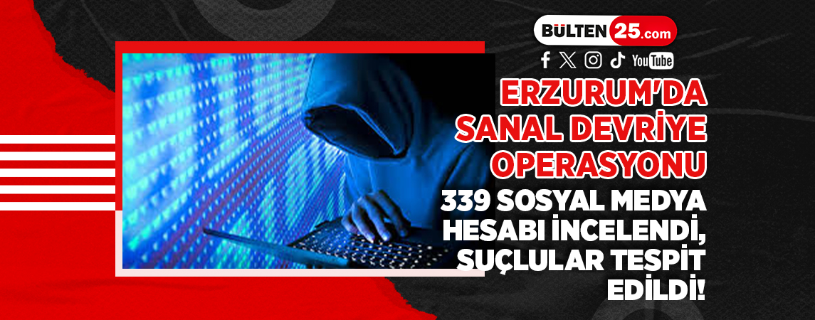 ERZURUM'DA SANAL DEVRİYE OPERASYONU: 339 SOSYAL MEDYA HESABI İNCELENDİ, SUÇLULAR TESPİT EDİLDİ!