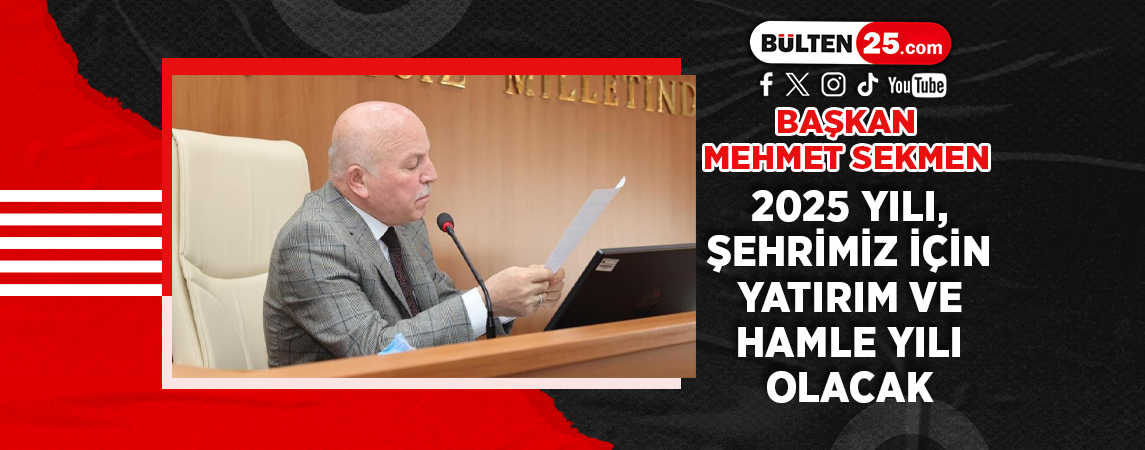 BAŞKAN MEHMET SEKMEN: 2025 YILI, ŞEHRİMİZ İÇİN YATIRIM VE HAMLE YILI OLACAK