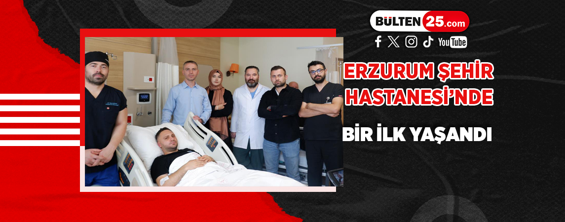 ERZURUM ŞEHİR HASTANESİ’NDE BİR İLK YAŞANDI