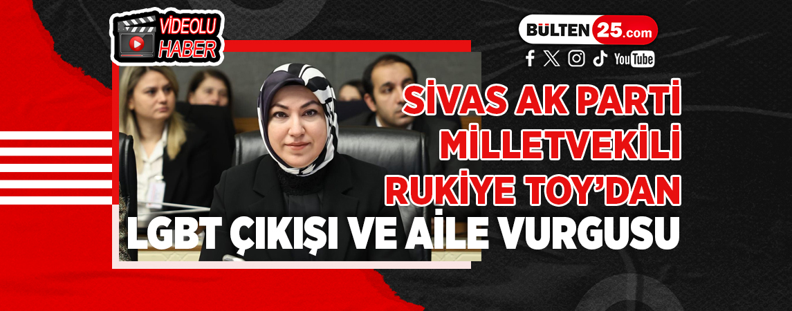 SİVAS AK PARTİ MİLLETVEKİLİ RUKİYE TOY’DAN LGBT ÇIKIŞI VE AİLE VURGUSU