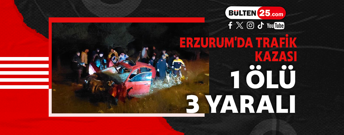 ERZURUM'DA TRAFİK KAZASI: 1 ÖLÜ, 3 YARALI