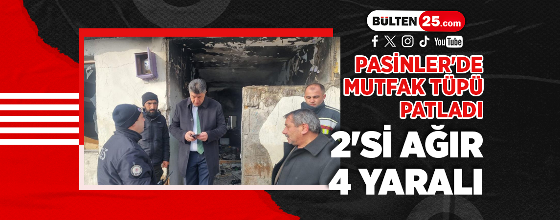 PASİNLER'DE MUTFAK TÜPÜ PATLADI: 2'Sİ AĞIR 4 YARALI