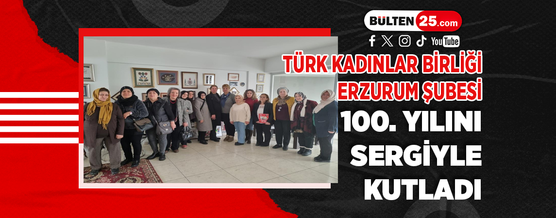 TÜRK KADINLAR BİRLİĞİ ERZURUM ŞUBESİ 100. YILINI SERGİYLE KUTLADI