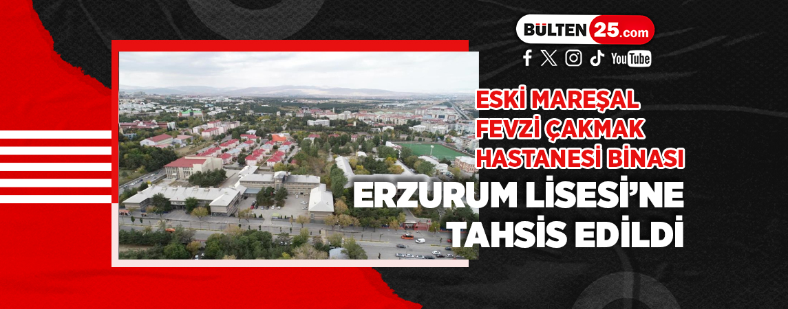 ESKİ MAREŞAL FEVZİ ÇAKMAK HASTANESİ BİNASI ERZURUM LİSESİ’NE TAHSİS EDİLDİ