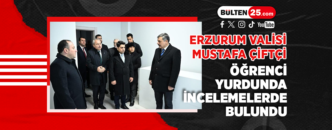 ERZURUM VALİSİ MUSTAFA ÇİFTÇİ, ÖĞRENCİ YURDUNDA İNCELEMELERDE BULUNDU