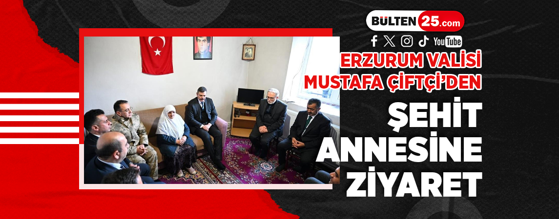 ERZURUM VALİSİ MUSTAFA ÇİFTÇİ’DEN, ŞEHİT ANNESİNE ZİYARET