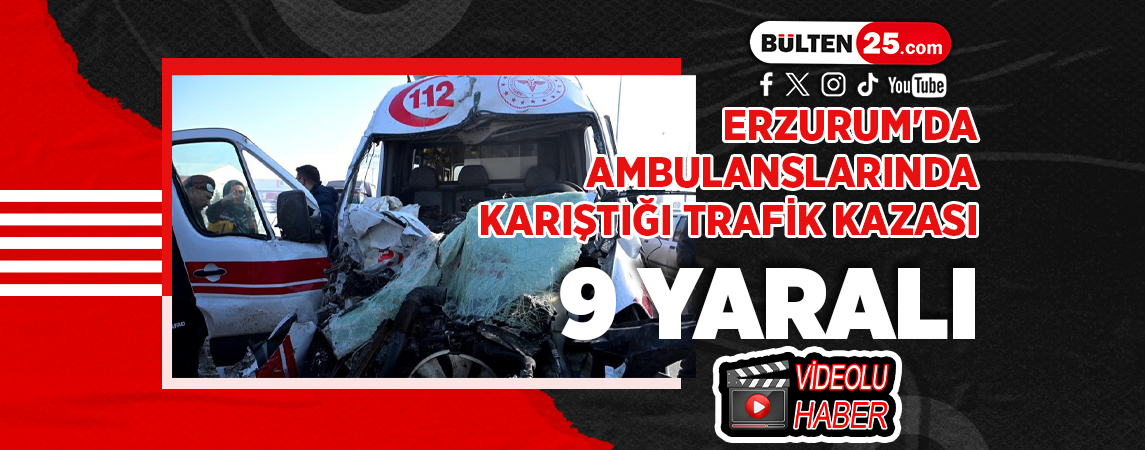 ERZURUM'DA AMBULANSLARINDA KARIŞTIĞI TRAFİK KAZASI: 9 YARALI