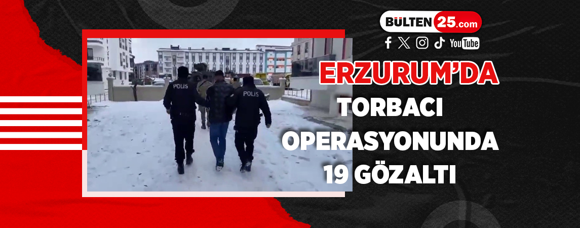 ERZURUM'DA TORBACI OPERASYONUNDA 19 GÖZALTI