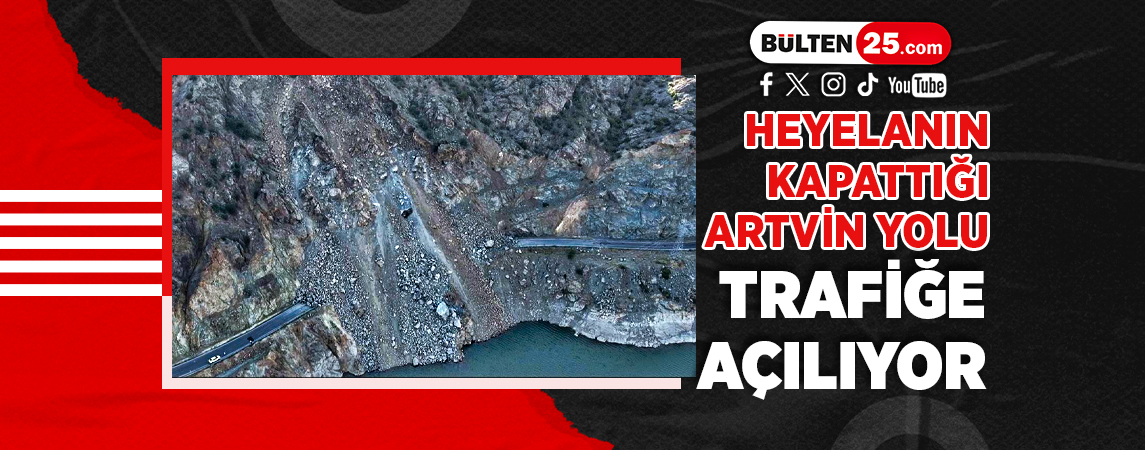 HEYELANIN KAPATTIĞI ARTVİN YOLU TRAFİĞE AÇILIYOR