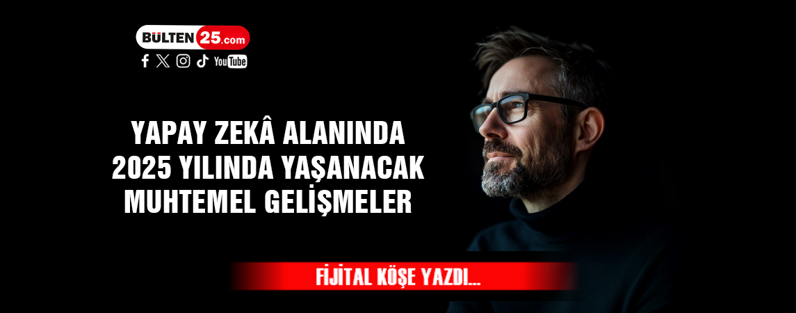 YAPAY ZEKÂ ALANINDA 2025 YILINDA YAŞANACAK MUHTEMEL GELİŞMELER