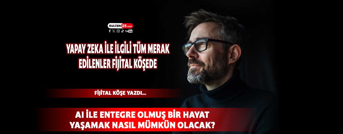 AI İLE ENTEGRE OLMUŞ BİR HAYAT YAŞAMAK NASIL MÜMKÜN OLACAK?