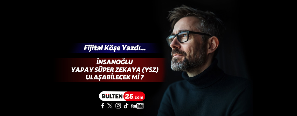 İNSANOĞLU YAPAY SÜPER ZEKAYA (YSZ) ULAŞABİLECEK Mİ ?